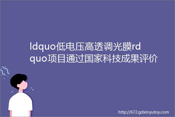 ldquo低电压高透调光膜rdquo项目通过国家科技成果评价