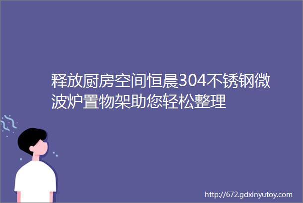 释放厨房空间恒晨304不锈钢微波炉置物架助您轻松整理