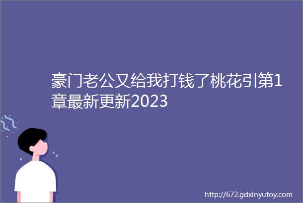 豪门老公又给我打钱了桃花引第1章最新更新2023