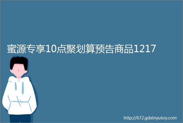 蜜源专享10点聚划算预告商品1217