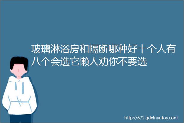 玻璃淋浴房和隔断哪种好十个人有八个会选它懒人劝你不要选