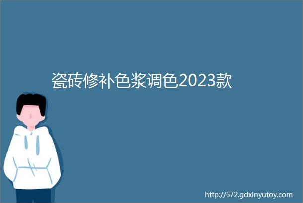 瓷砖修补色浆调色2023款