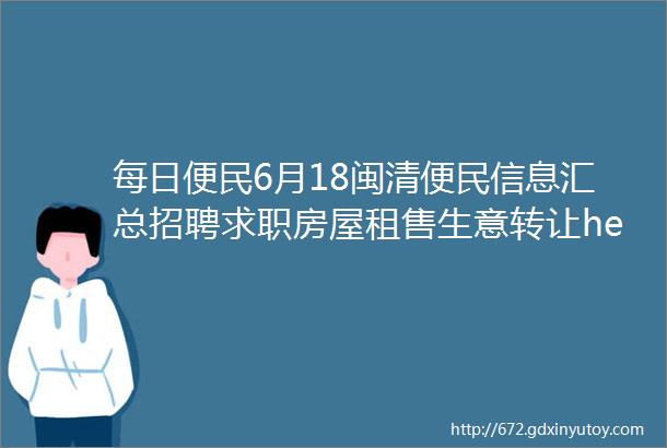 每日便民6月18闽清便民信息汇总招聘求职房屋租售生意转让helliphellip