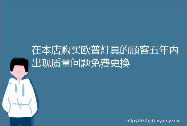 在本店购买欧普灯具的顾客五年内出现质量问题免费更换