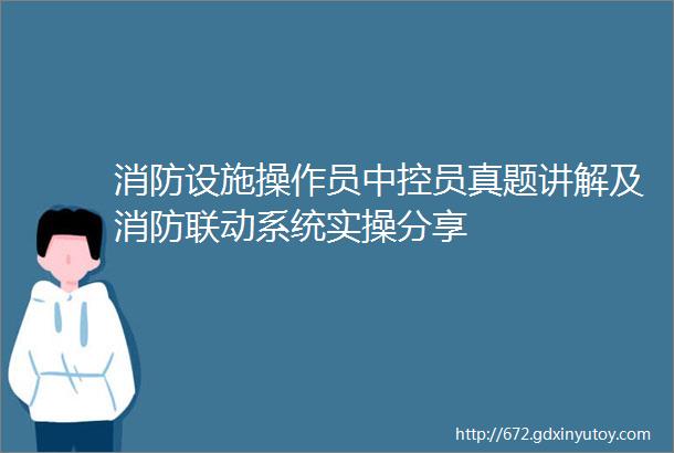 消防设施操作员中控员真题讲解及消防联动系统实操分享