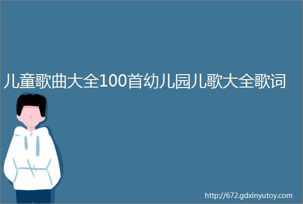 儿童歌曲大全100首幼儿园儿歌大全歌词