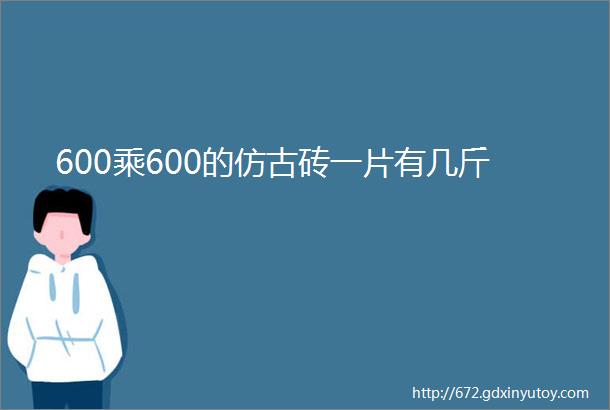 600乘600的仿古砖一片有几斤