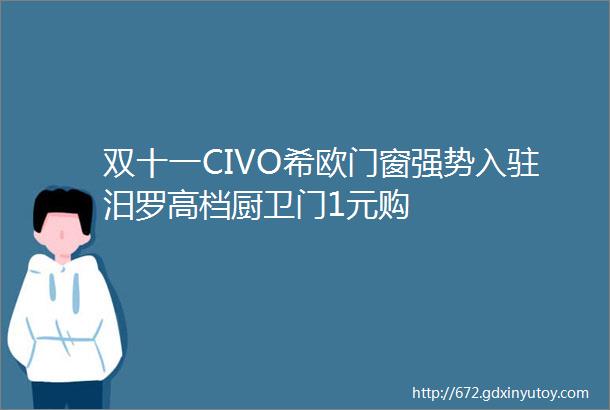 双十一CIVO希欧门窗强势入驻汨罗高档厨卫门1元购