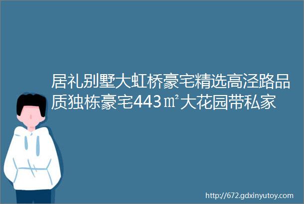 居礼别墅大虹桥豪宅精选高泾路品质独栋豪宅443㎡大花园带私家泳池