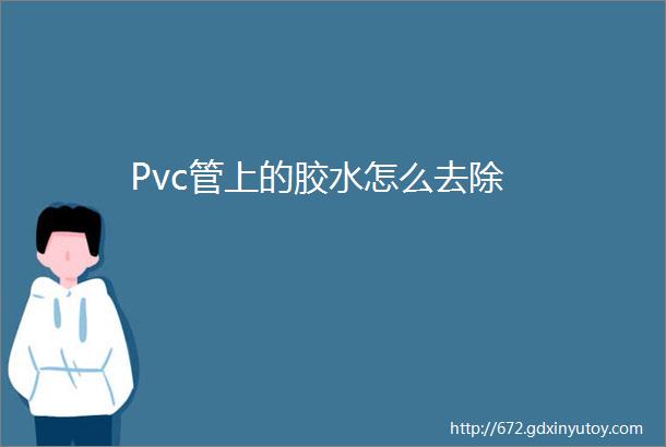 Pvc管上的胶水怎么去除