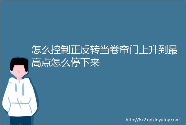 怎么控制正反转当卷帘门上升到最高点怎么停下来