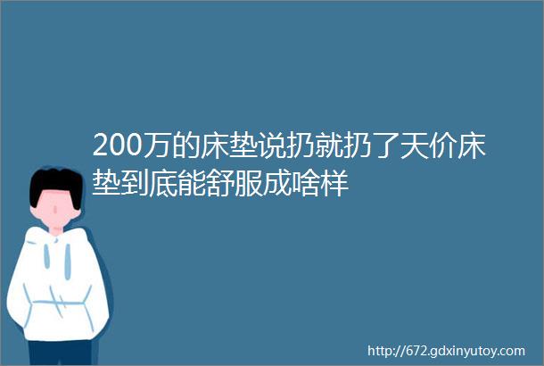 200万的床垫说扔就扔了天价床垫到底能舒服成啥样