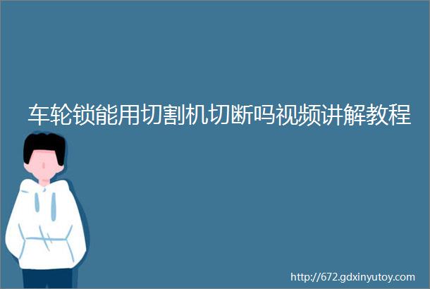 车轮锁能用切割机切断吗视频讲解教程