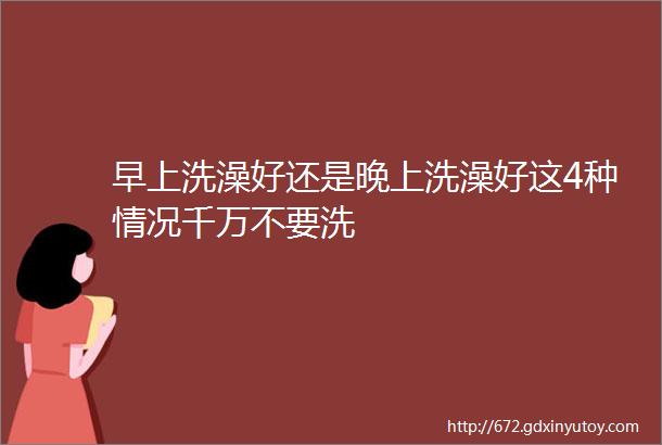 早上洗澡好还是晚上洗澡好这4种情况千万不要洗