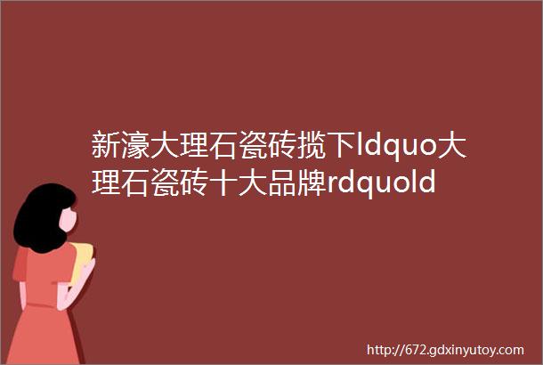 新濠大理石瓷砖揽下ldquo大理石瓷砖十大品牌rdquoldquo陶瓷一线品牌rdquo多项大奖