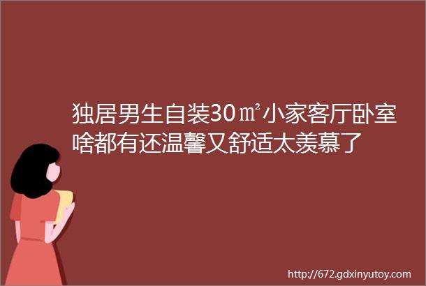 独居男生自装30㎡小家客厅卧室啥都有还温馨又舒适太羡慕了