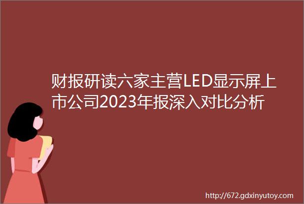 财报研读六家主营LED显示屏上市公司2023年报深入对比分析