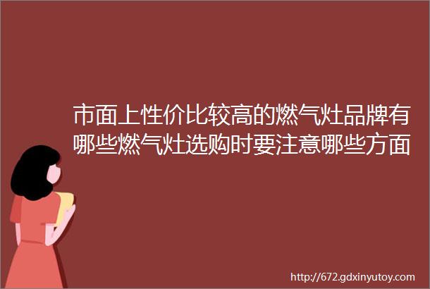 市面上性价比较高的燃气灶品牌有哪些燃气灶选购时要注意哪些方面