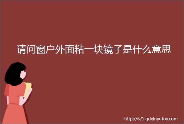 请问窗户外面粘一块镜子是什么意思