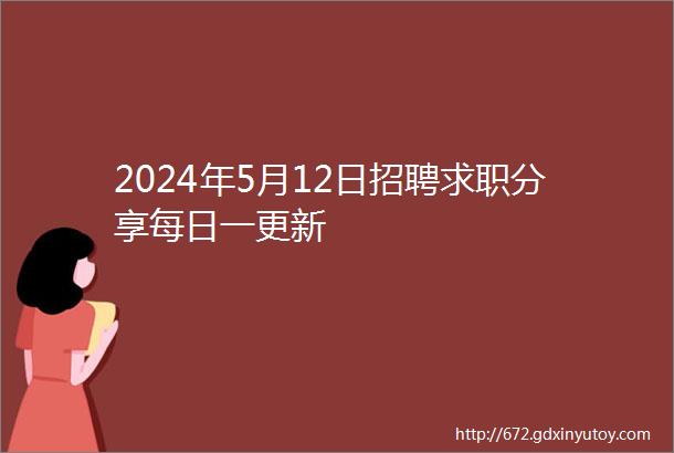 2024年5月12日招聘求职分享每日一更新