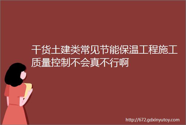 干货土建类常见节能保温工程施工质量控制不会真不行啊