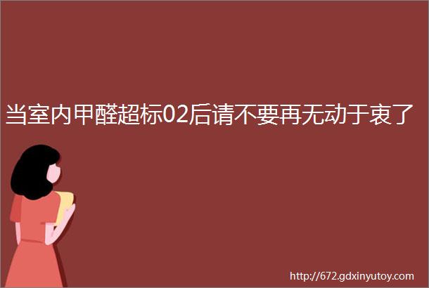 当室内甲醛超标02后请不要再无动于衷了