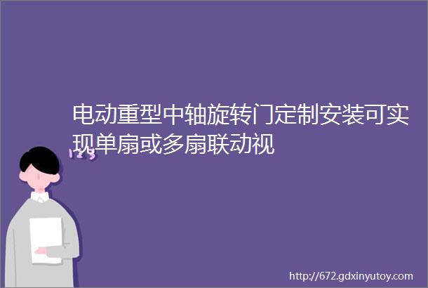 电动重型中轴旋转门定制安装可实现单扇或多扇联动视