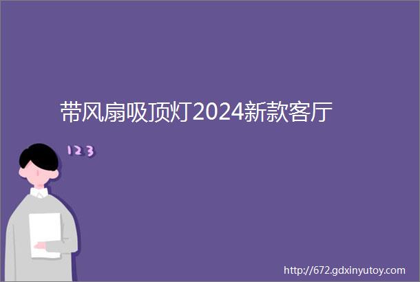 带风扇吸顶灯2024新款客厅