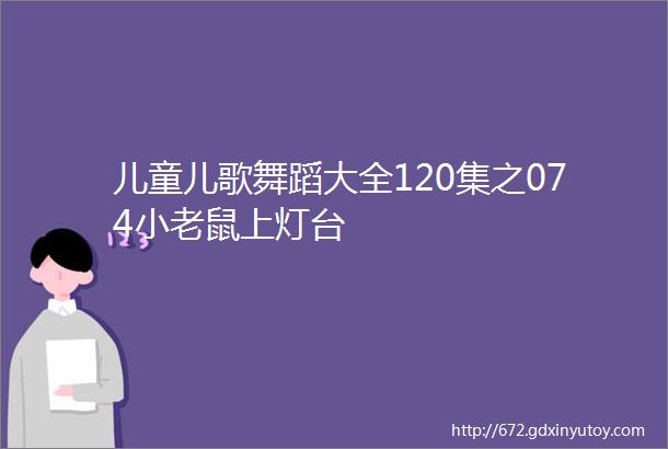 儿童儿歌舞蹈大全120集之074小老鼠上灯台