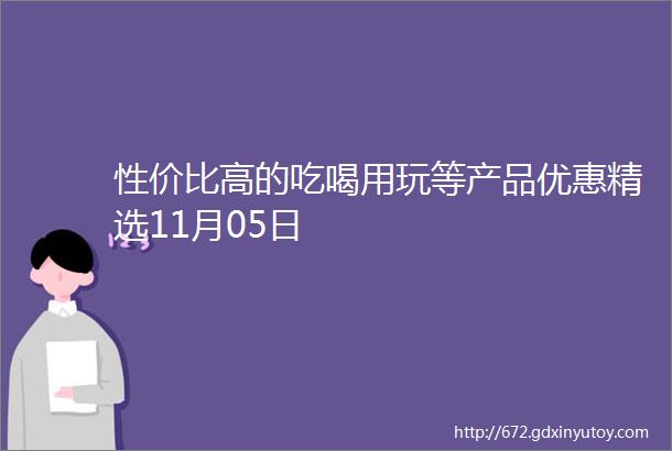 性价比高的吃喝用玩等产品优惠精选11月05日