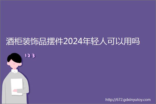 酒柜装饰品摆件2024年轻人可以用吗