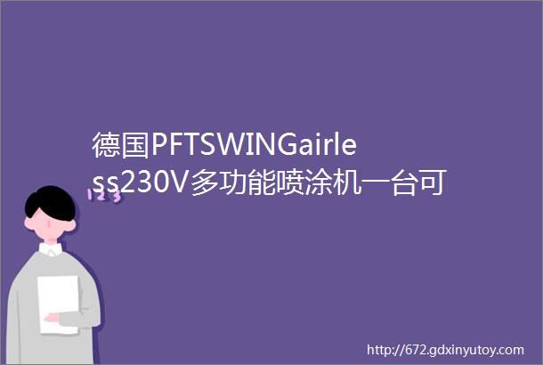 德国PFTSWINGairless230V多功能喷涂机一台可以搞定所有内外墙腻子及涂料的神机