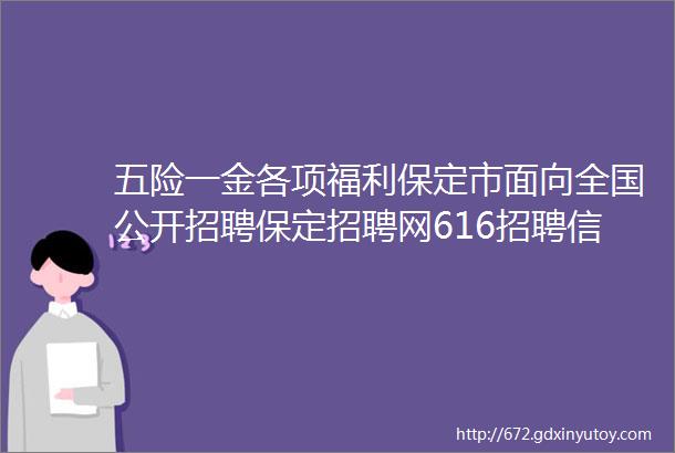 五险一金各项福利保定市面向全国公开招聘保定招聘网616招聘信息汇总1