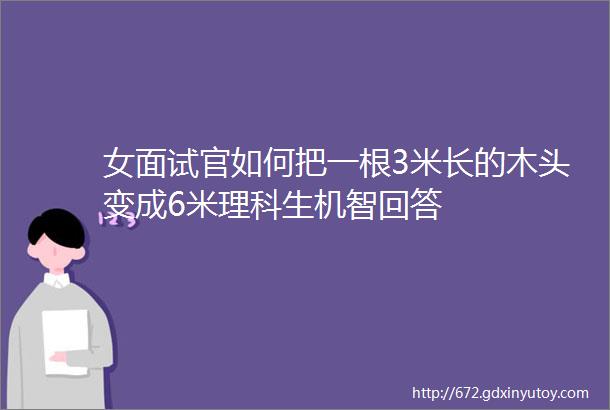 女面试官如何把一根3米长的木头变成6米理科生机智回答