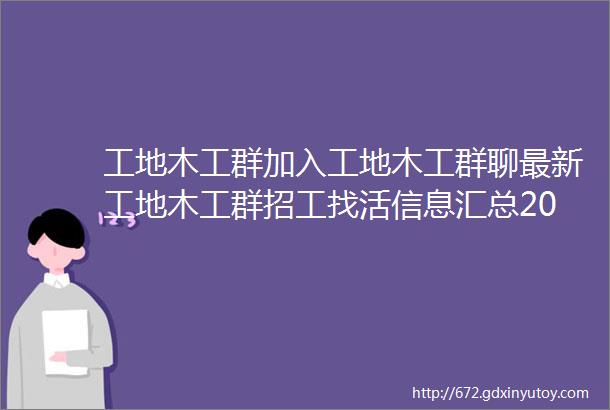 工地木工群加入工地木工群聊最新工地木工群招工找活信息汇总2021