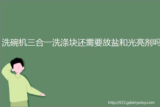 洗碗机三合一洗涤块还需要放盐和光亮剂吗