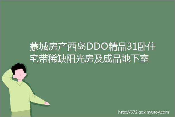 蒙城房产西岛DDO精品31卧住宅带稀缺阳光房及成品地下室