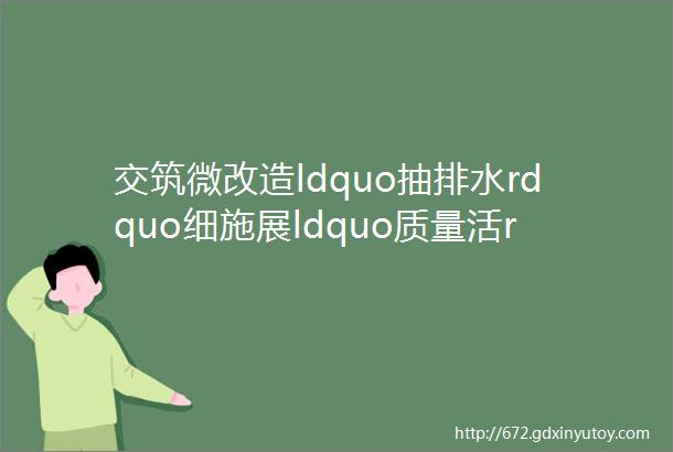 交筑微改造ldquo抽排水rdquo细施展ldquo质量活rdquo