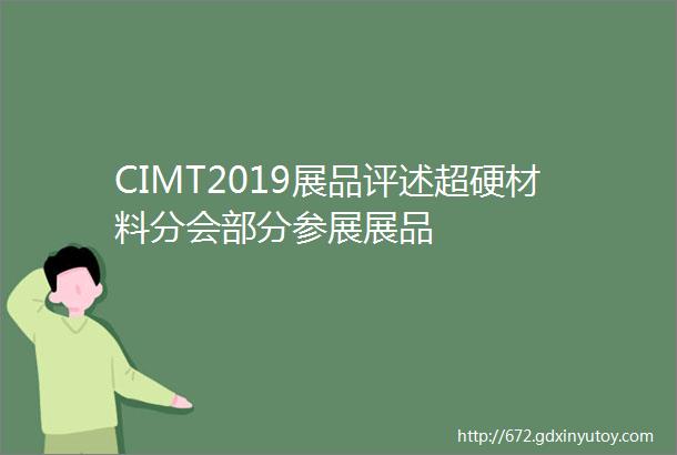 CIMT2019展品评述超硬材料分会部分参展展品