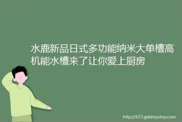 水鹿新品日式多功能纳米大单槽高机能水槽来了让你爱上厨房