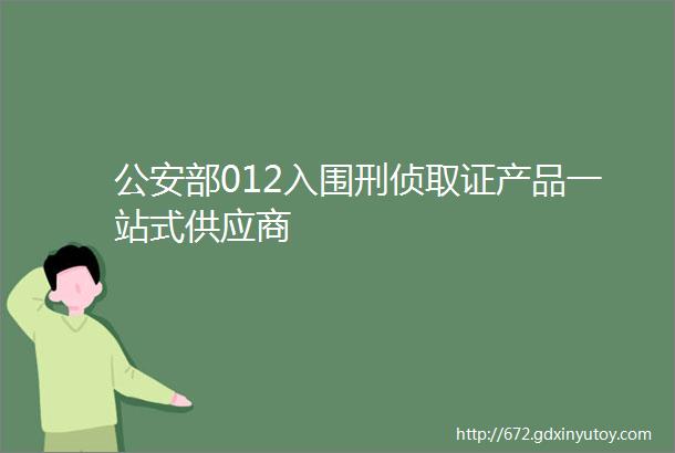 公安部012入围刑侦取证产品一站式供应商