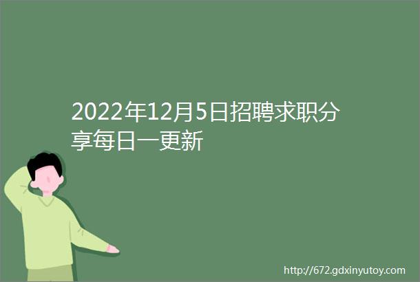 2022年12月5日招聘求职分享每日一更新