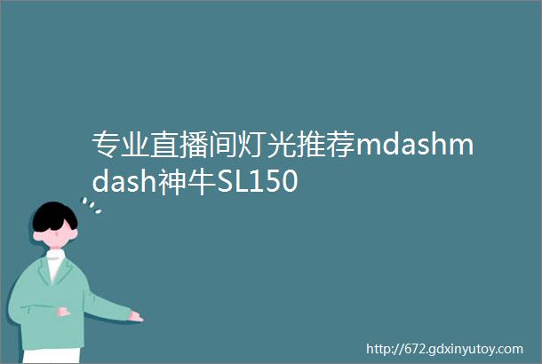 专业直播间灯光推荐mdashmdash神牛SL150