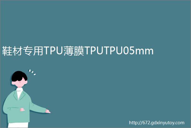 鞋材专用TPU薄膜TPUTPU05mm