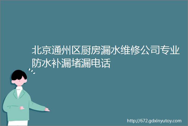 北京通州区厨房漏水维修公司专业防水补漏堵漏电话