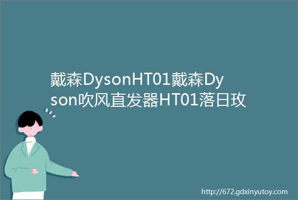 戴森DysonHT01戴森Dyson吹风直发器HT01落日玫瑰