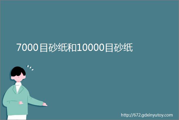 7000目砂纸和10000目砂纸