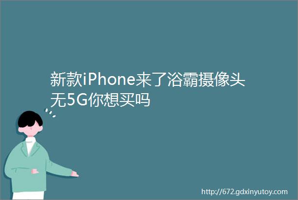 新款iPhone来了浴霸摄像头无5G你想买吗