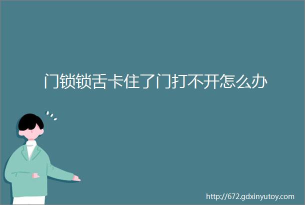 门锁锁舌卡住了门打不开怎么办